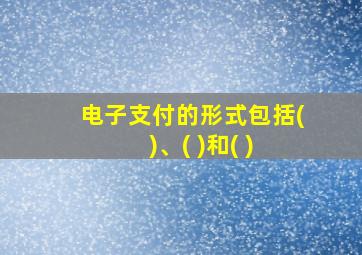 电子支付的形式包括( )、( )和( )